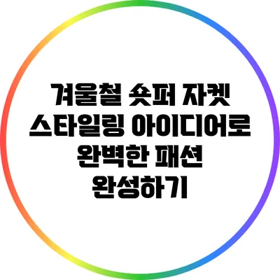 겨울철 숏퍼 자켓 스타일링 아이디어로 완벽한 패션 완성하기