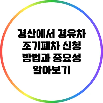 경산에서 경유차 조기폐차 신청 방법과 중요성 알아보기