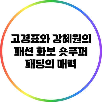 고경표와 강혜원의 패션 화보: 숏푸퍼 패딩의 매력