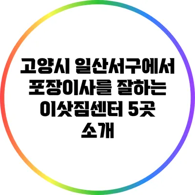 고양시 일산서구에서 포장이사를 잘하는 이삿짐센터 5곳 소개