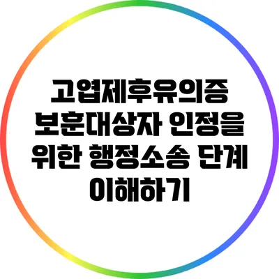 고엽제후유의증 보훈대상자 인정을 위한 행정소송 단계 이해하기