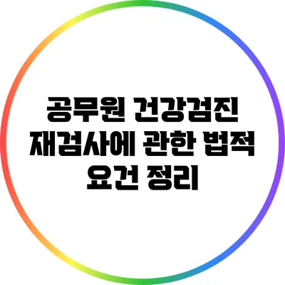 공무원 건강검진 재검사에 관한 법적 요건 정리