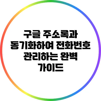 구글 주소록과 동기화하여 전화번호 관리하는 완벽 가이드