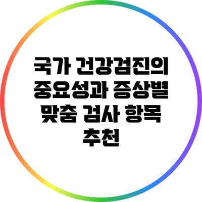 국가 건강검진의 중요성과 증상별 맞춤 검사 항목 추천