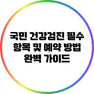 국민 건강검진 필수 항목 및 예약 방법 완벽 가이드