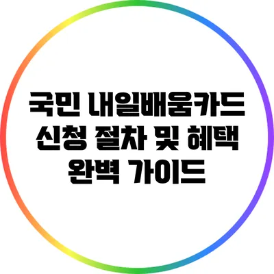 국민 내일배움카드 신청 절차 및 혜택 완벽 가이드