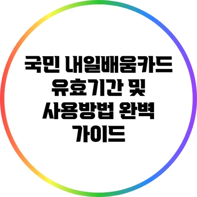 국민 내일배움카드 유효기간 및 사용방법 완벽 가이드