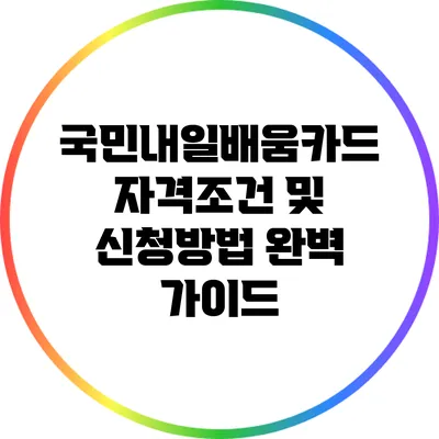 국민내일배움카드 자격조건 및 신청방법 완벽 가이드