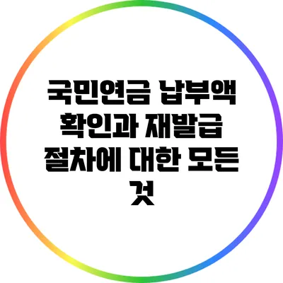 국민연금 납부액 확인과 재발급 절차에 대한 모든 것