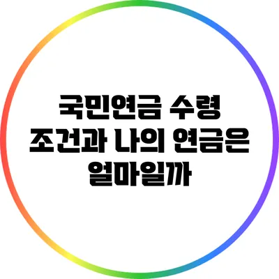 국민연금 수령 조건과 나의 연금은 얼마일까?