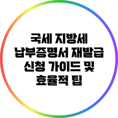 국세 지방세 납부증명서 재발급 신청 가이드 및 효율적 팁