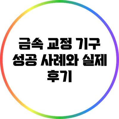 금속 교정 기구: 성공 사례와 실제 후기