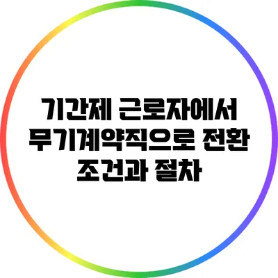 기간제 근로자에서 무기계약직으로: 전환 조건과 절차