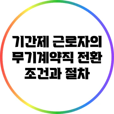 기간제 근로자의 무기계약직 전환 조건과 절차