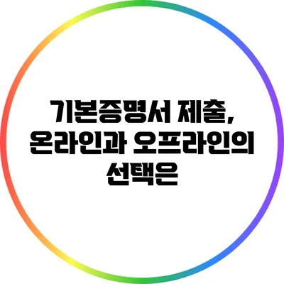 기본증명서 제출, 온라인과 오프라인의 선택은?