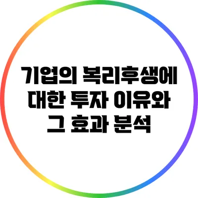 기업의 복리후생에 대한 투자 이유와 그 효과 분석