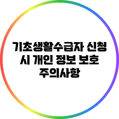 기초생활수급자 신청 시 개인 정보 보호 주의사항