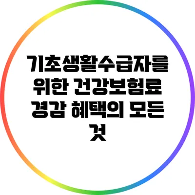 기초생활수급자를 위한 건강보험료 경감 혜택의 모든 것