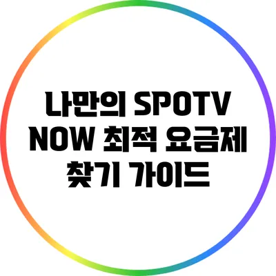 나만의 SPOTV NOW 최적 요금제 찾기 가이드