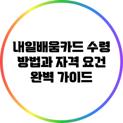 내일배움카드: 수령 방법과 자격 요건 완벽 가이드