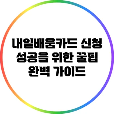 내일배움카드 신청 성공을 위한 꿀팁 완벽 가이드