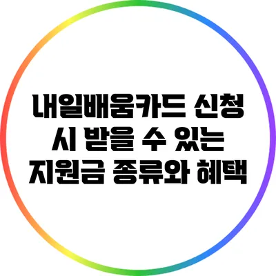 내일배움카드 신청 시 받을 수 있는 지원금 종류와 혜택
