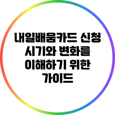 내일배움카드 신청 시기와 변화를 이해하기 위한 가이드