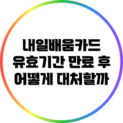 내일배움카드 유효기간 만료 후 어떻게 대처할까?