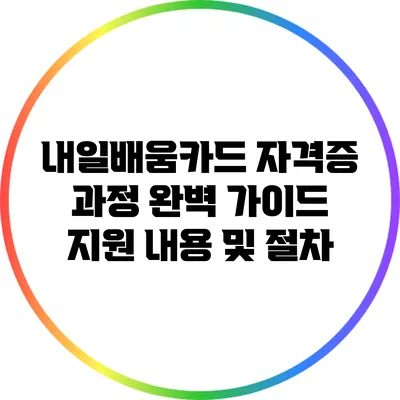 내일배움카드 자격증 과정 완벽 가이드: 지원 내용 및 절차
