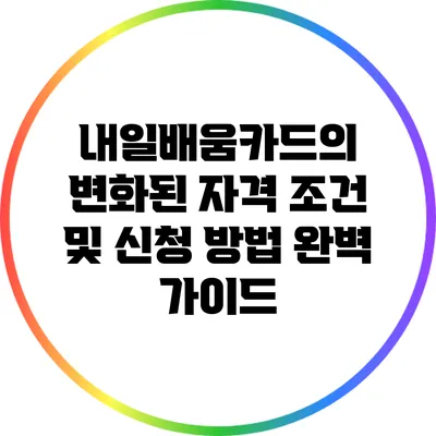 내일배움카드의 변화된 자격 조건 및 신청 방법 완벽 가이드