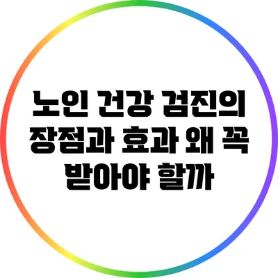 노인 건강 검진의 장점과 효과: 왜 꼭 받아야 할까?
