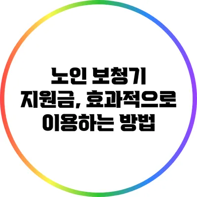 노인 보청기 지원금, 효과적으로 이용하는 방법