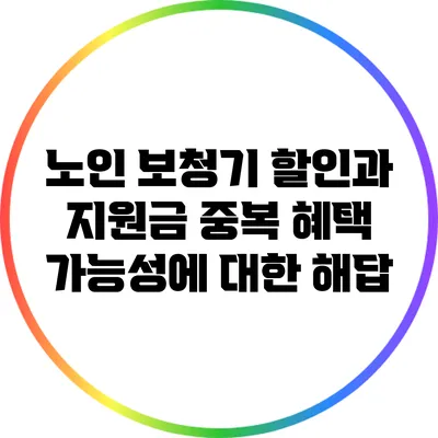 노인 보청기 할인과 지원금: 중복 혜택 가능성에 대한 해답
