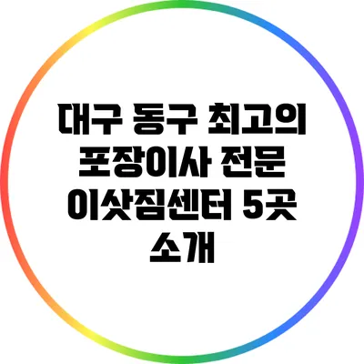 대구 동구 최고의 포장이사 전문 이삿짐센터 5곳 소개