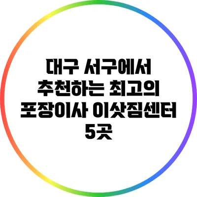 대구 서구에서 추천하는 최고의 포장이사 이삿짐센터 5곳