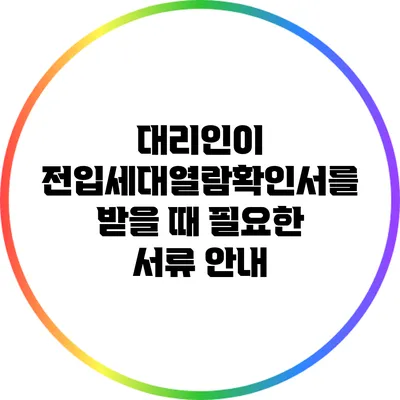 대리인이 전입세대열람확인서를 받을 때 필요한 서류 안내