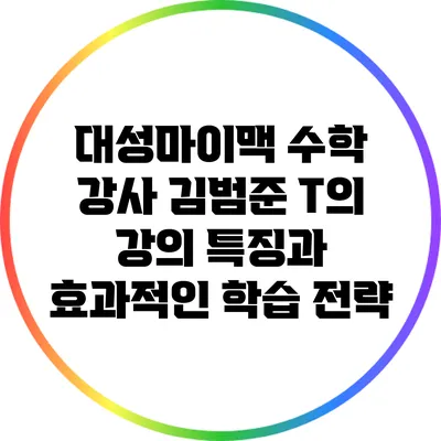 대성마이맥 수학 강사 김범준 T의 강의 특징과 효과적인 학습 전략