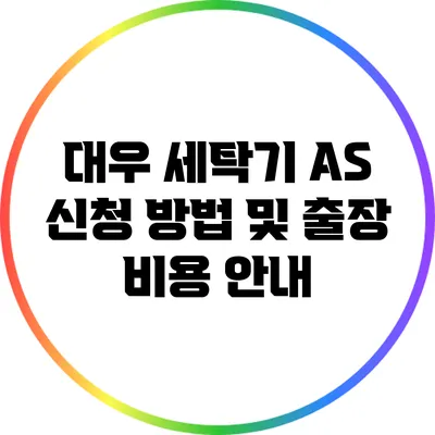 대우 세탁기 A/S 신청 방법 및 출장 비용 안내