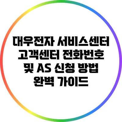 대우전자 서비스센터 고객센터 전화번호 및 A/S 신청 방법 완벽 가이드