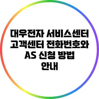 대우전자 서비스센터 고객센터 전화번호와 A/S 신청 방법 안내