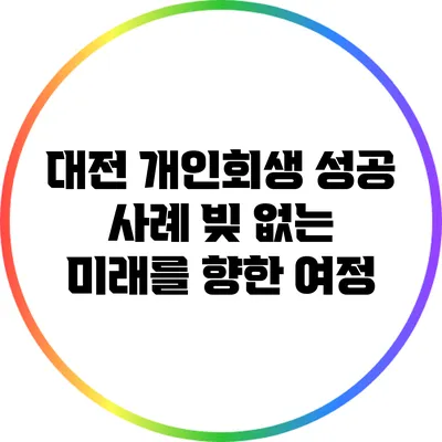대전 개인회생 성공 사례: 빚 없는 미래를 향한 여정