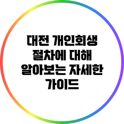대전 개인회생 절차에 대해 알아보는 자세한 가이드