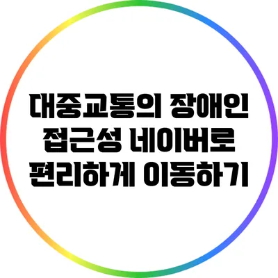 대중교통의 장애인 접근성: 네이버로 편리하게 이동하기