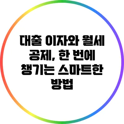 대출 이자와 월세 공제, 한 번에 챙기는 스마트한 방법