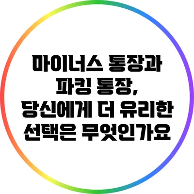 마이너스 통장과 파킹 통장, 당신에게 더 유리한 선택은 무엇인가요?
