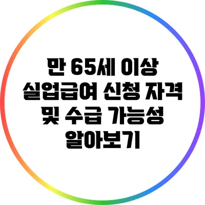 만 65세 이상 실업급여 신청 자격 및 수급 가능성 알아보기