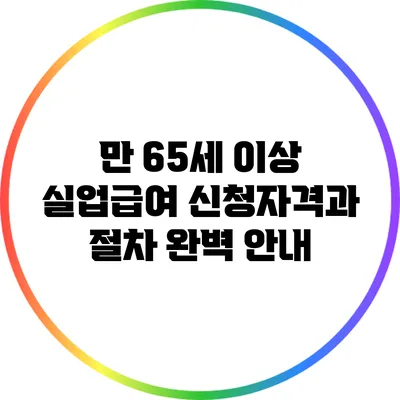 만 65세 이상 실업급여 신청자격과 절차 완벽 안내