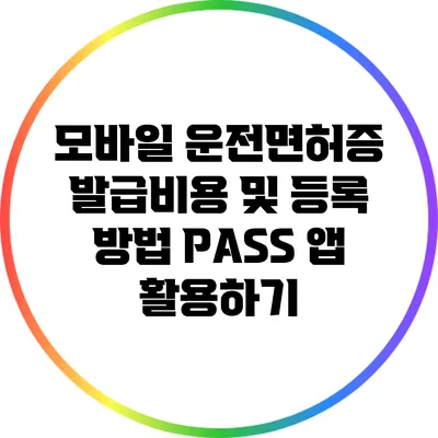 모바일 운전면허증 발급비용 및 등록 방법: PASS 앱 활용하기