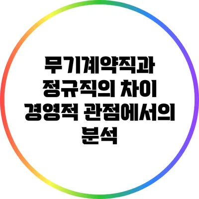무기계약직과 정규직의 차이: 경영적 관점에서의 분석