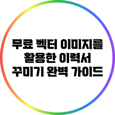 무료 벡터 이미지를 활용한 이력서 꾸미기 완벽 가이드